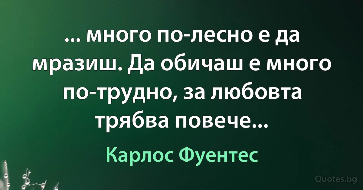 ... много по-лесно е да мразиш. Да обичаш е много по-трудно, за любовта трябва повече... (Карлос Фуентес)