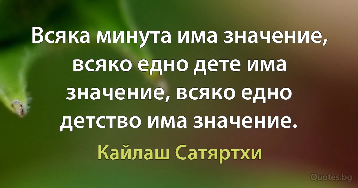 Всяка минута има значение, всяко едно дете има значение, всяко едно детство има значение. (Кайлаш Сатяртхи)