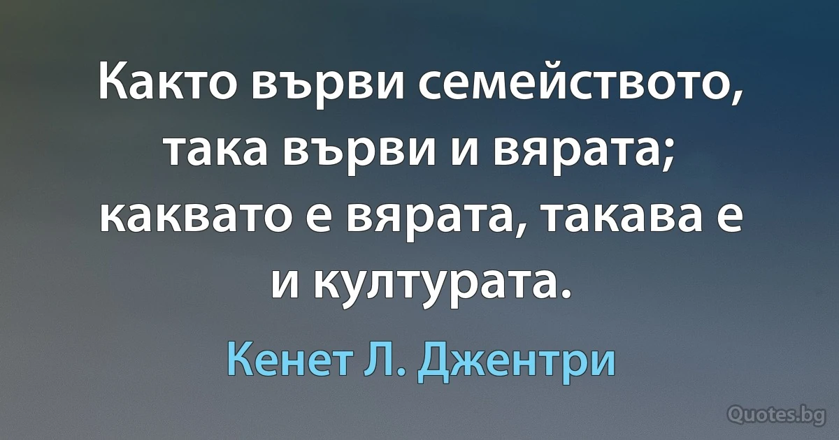 Както върви семейството, така върви и вярата; каквато е вярата, такава е и културата. (Кенет Л. Джентри)