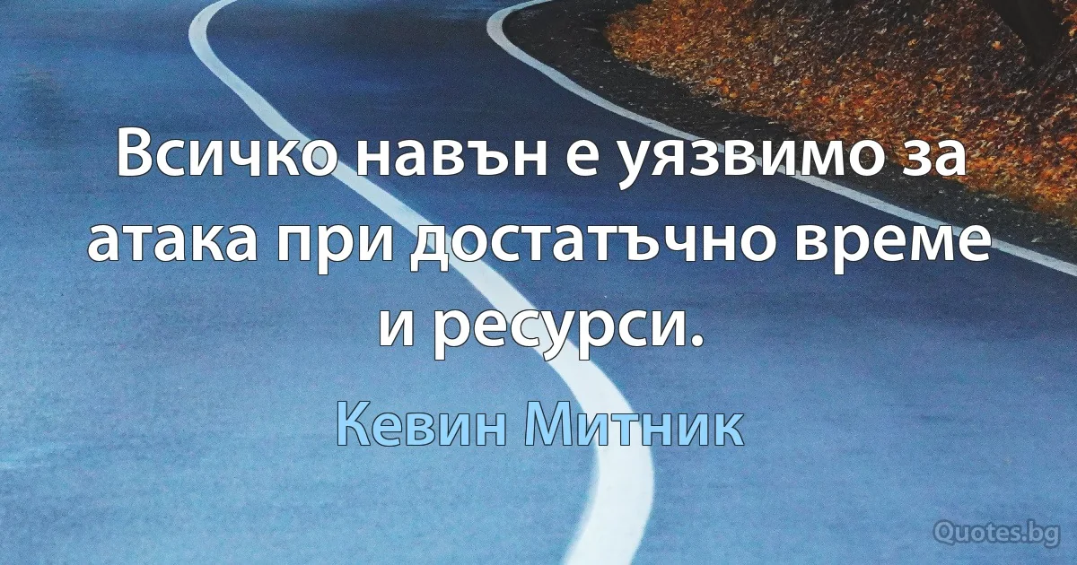 Всичко навън е уязвимо за атака при достатъчно време и ресурси. (Кевин Митник)