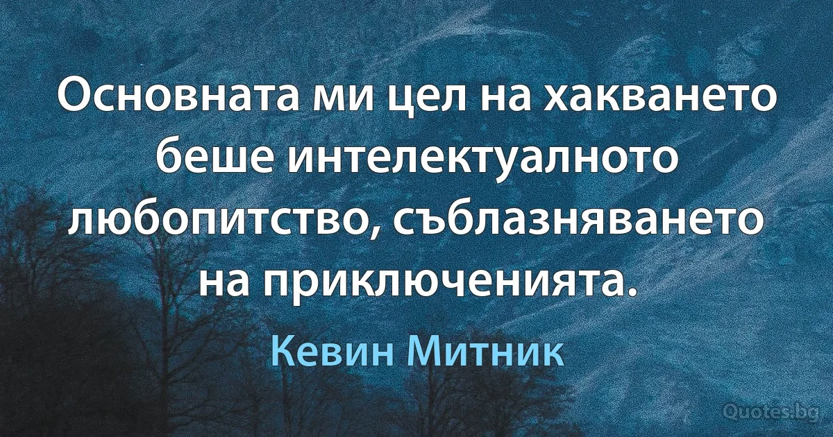 Основната ми цел на хакването беше интелектуалното любопитство, съблазняването на приключенията. (Кевин Митник)