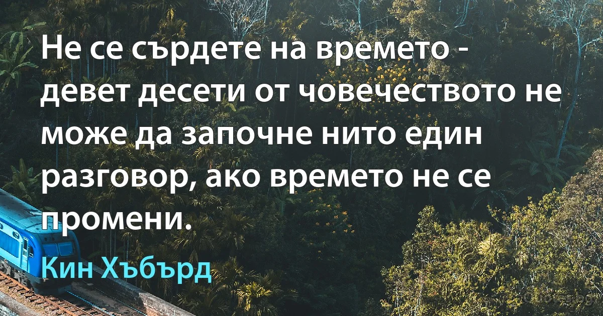 Не се сърдете на времето - девет десети от човечеството не може да започне нито един разговор, ако времето не се промени. (Кин Хъбърд)