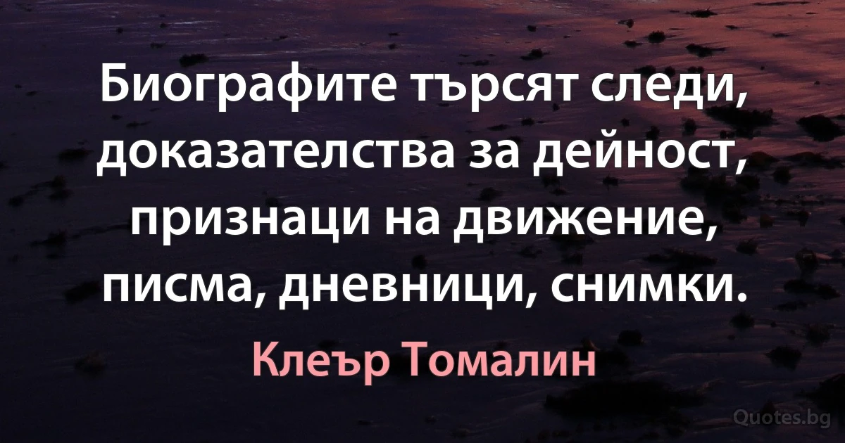 Биографите търсят следи, доказателства за дейност, признаци на движение, писма, дневници, снимки. (Клеър Томалин)