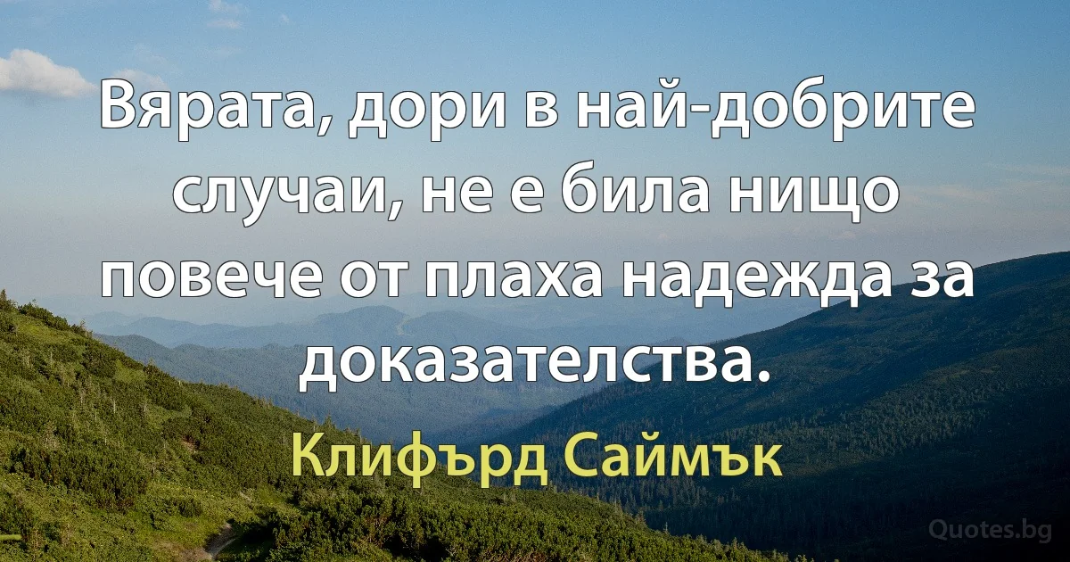 Вярата, дори в най-добрите случаи, не е била нищо повече от плаха надежда за доказателства. (Клифърд Саймък)