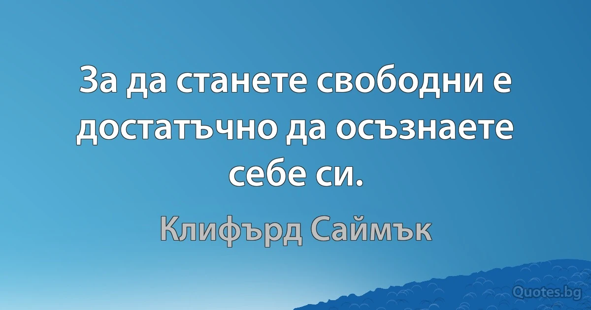 За да станете свободни е достатъчно да осъзнаете себе си. (Клифърд Саймък)