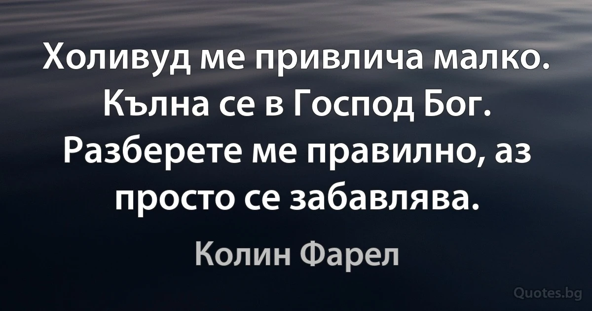 Холивуд ме привлича малко. Кълна се в Господ Бог. Разберете ме правилно, аз просто се забавлява. (Колин Фарел)