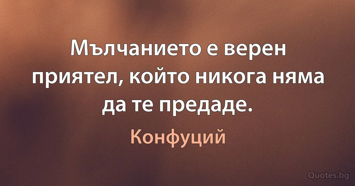 Мълчанието е верен приятел, който никога няма да те предаде. (Конфуций)