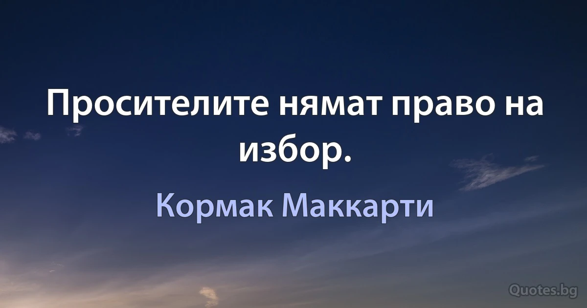 Просителите нямат право на избор. (Кормак Маккарти)