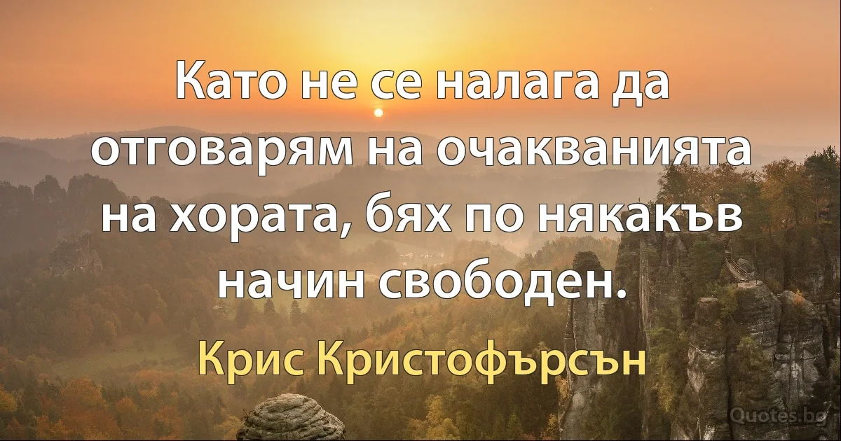 Като не се налага да отговарям на очакванията на хората, бях по някакъв начин свободен. (Крис Кристофърсън)