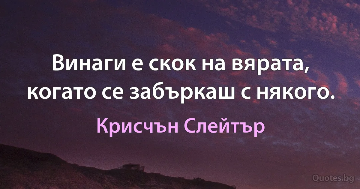 Винаги е скок на вярата, когато се забъркаш с някого. (Крисчън Слейтър)