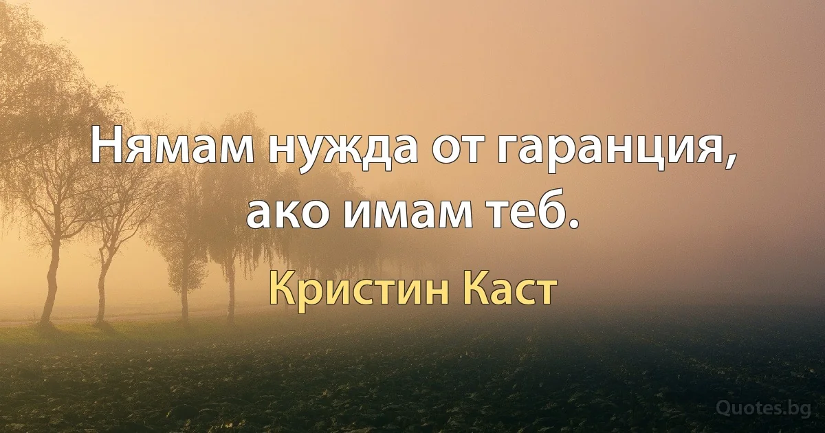 Нямам нужда от гаранция, ако имам теб. (Кристин Каст)