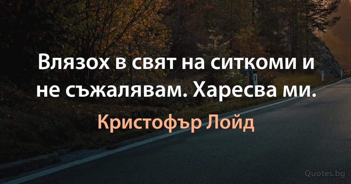 Влязох в свят на ситкоми и не съжалявам. Харесва ми. (Кристофър Лойд)