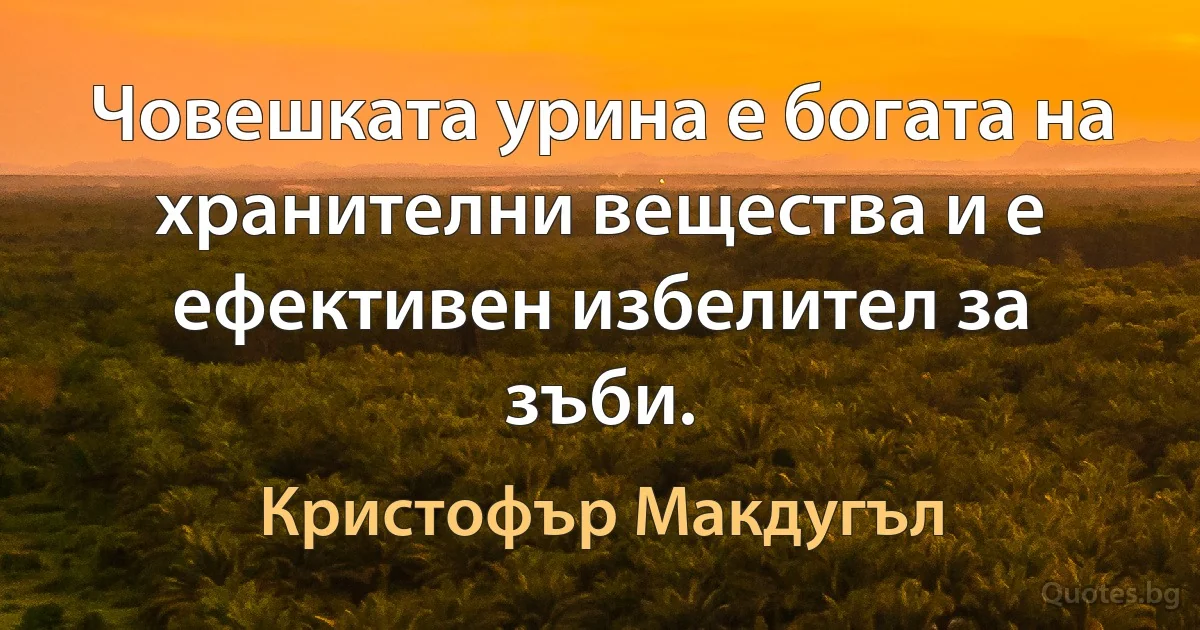 Човешката урина е богата на хранителни вещества и е ефективен избелител за зъби. (Кристофър Макдугъл)