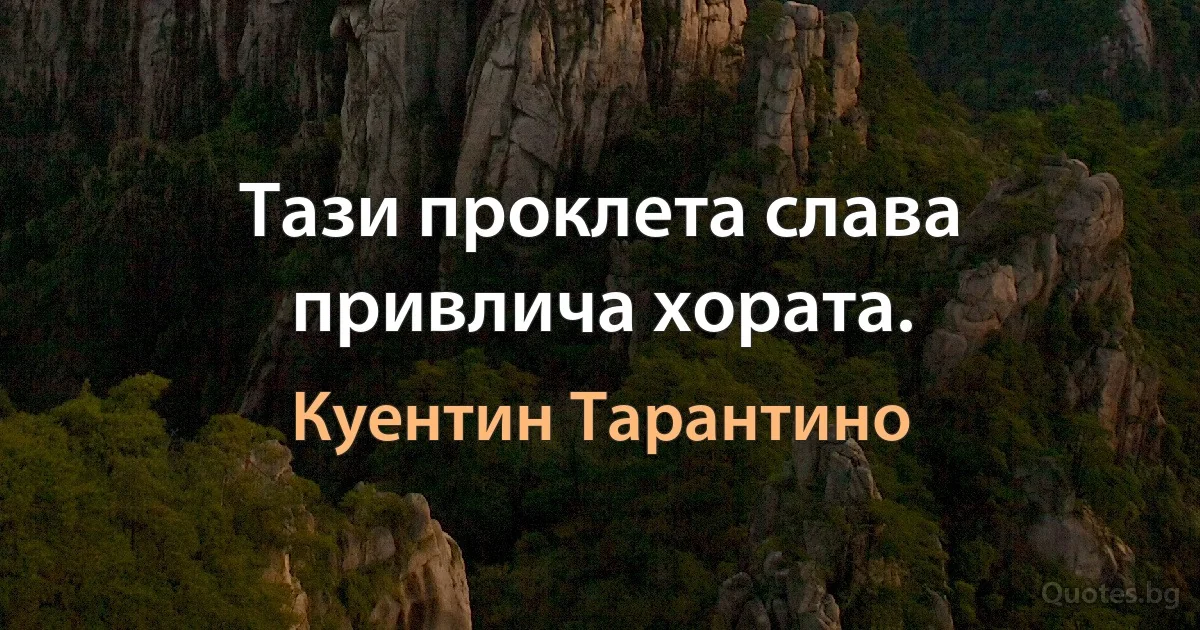 Тази проклета слава привлича хората. (Куентин Тарантино)