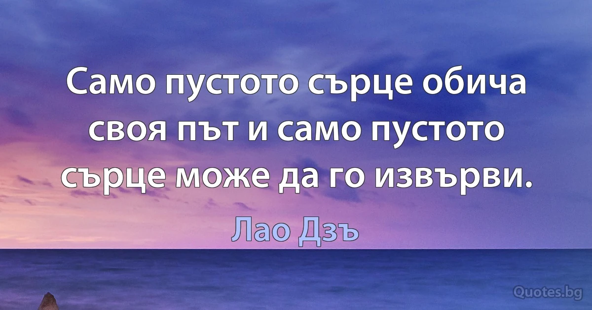 Само пустото сърце обича своя път и само пустото сърце може да го извърви. (Лао Дзъ)