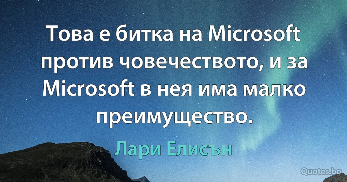 Това е битка на Microsoft против човечеството, и за Microsoft в нея има малко преимущество. (Лари Елисън)