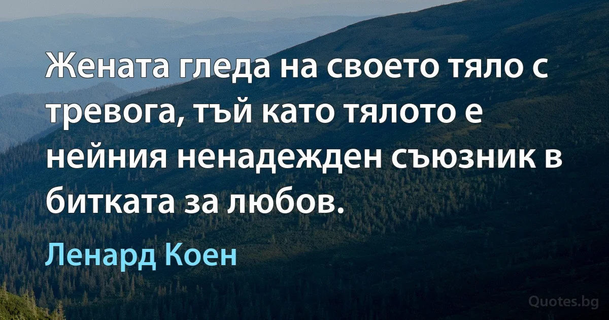 Жената гледа на своето тяло с тревога, тъй като тялото е нейния ненадежден съюзник в битката за любов. (Ленард Коен)