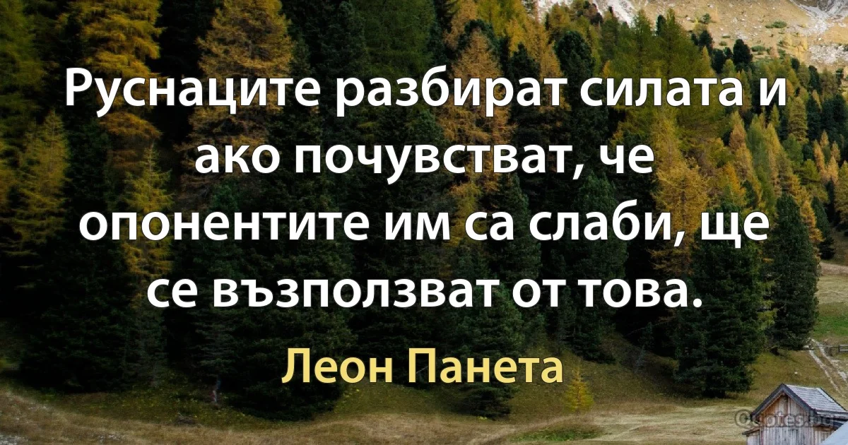 Руснаците разбират силата и ако почувстват, че опонентите им са слаби, ще се възползват от това. (Леон Панета)