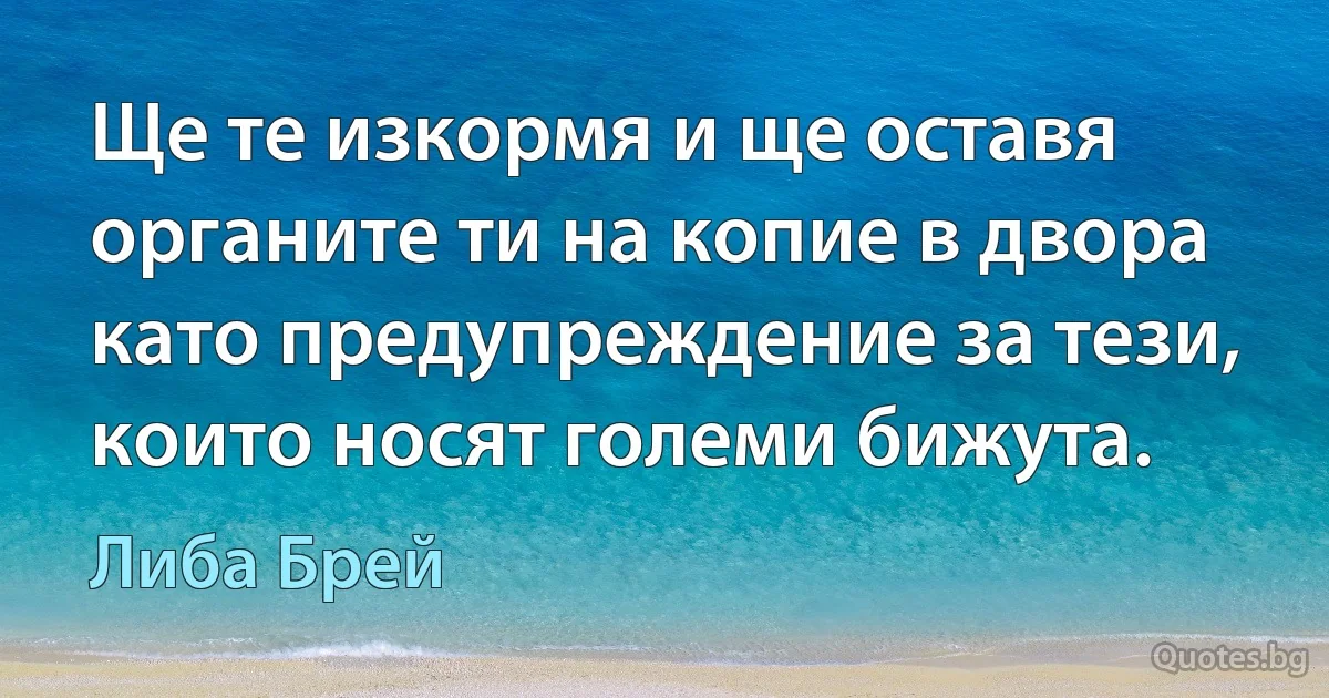 Ще те изкормя и ще оставя органите ти на копие в двора като предупреждение за тези, които носят големи бижута. (Либа Брей)