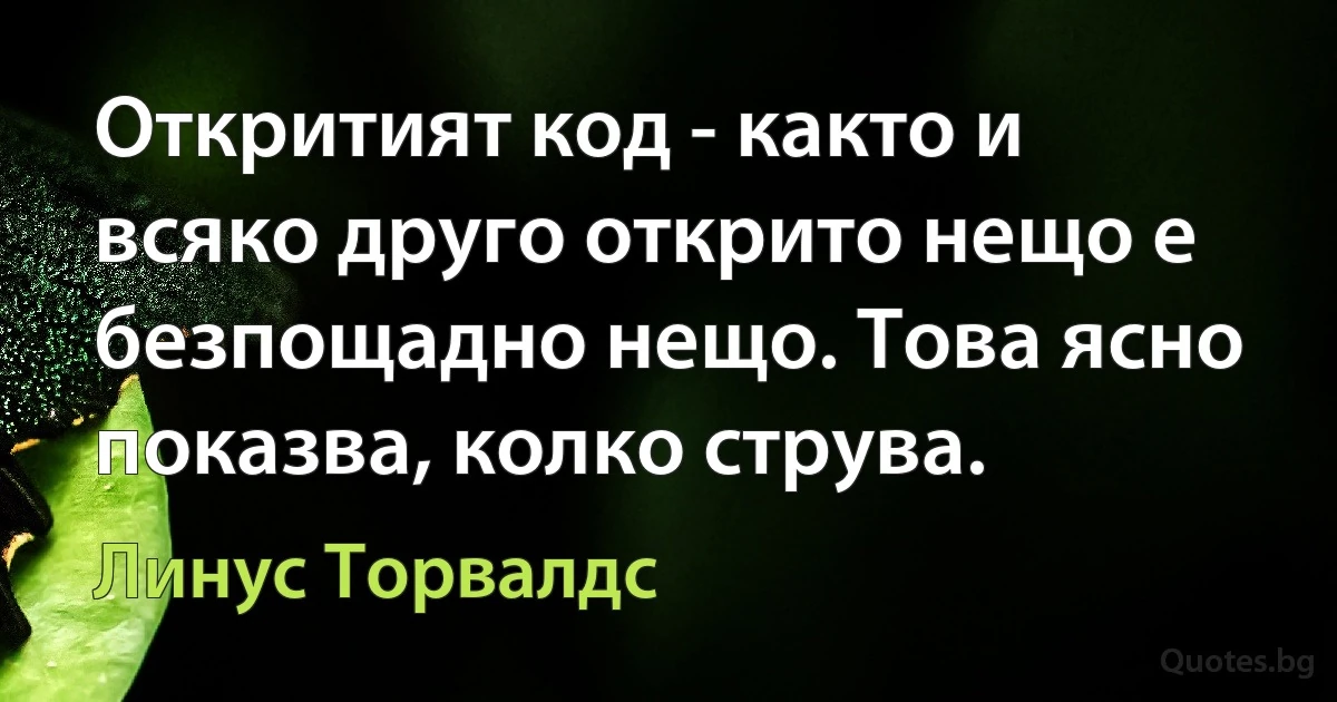 Откритият код - както и всяко друго открито нещо е безпощадно нещо. Това ясно показва, колко струва. (Линус Торвалдс)