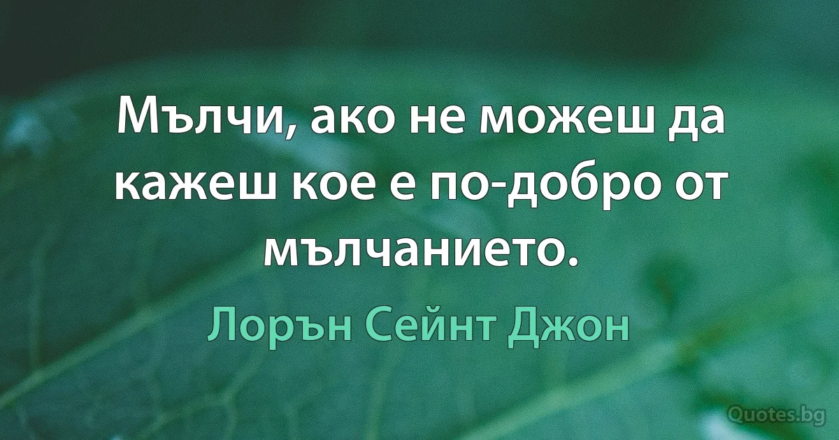 Мълчи, ако не можеш да кажеш кое е по-добро от мълчанието. (Лорън Сейнт Джон)