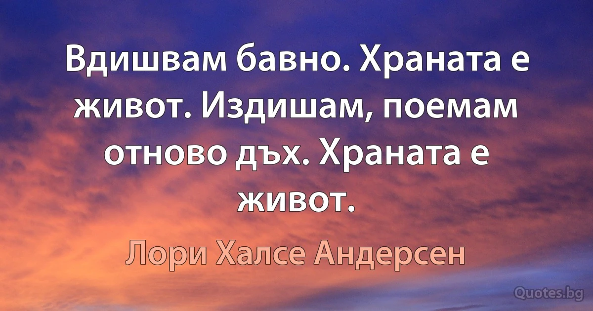 Вдишвам бавно. Храната е живот. Издишам, поемам отново дъх. Храната е живот. (Лори Халсе Андерсен)