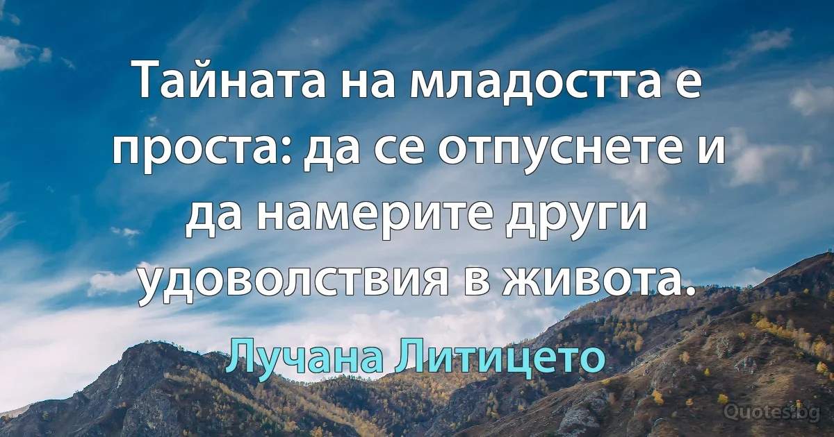 Тайната на младостта е проста: да се отпуснете и да намерите други удоволствия в живота. (Лучана Литицето)