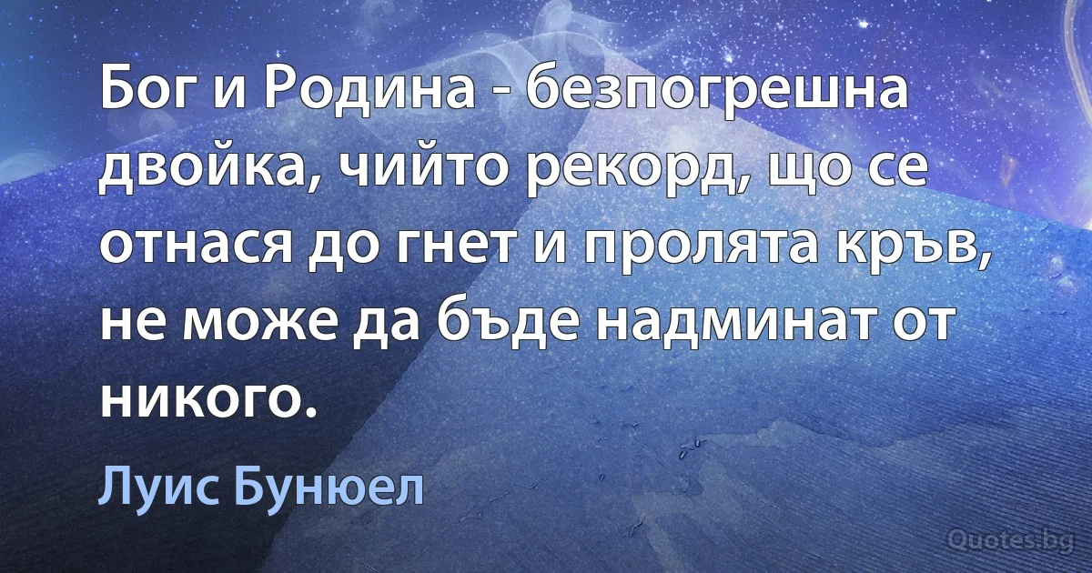 Бог и Родина - безпогрешна двойка, чийто рекорд, що се отнася до гнет и пролята кръв, не може да бъде надминат от никого. (Луис Бунюел)