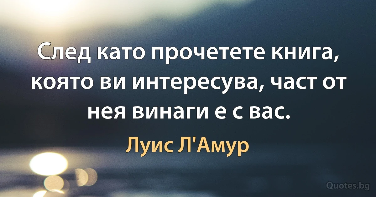 След като прочетете книга, която ви интересува, част от нея винаги е с вас. (Луис Л'Амур)