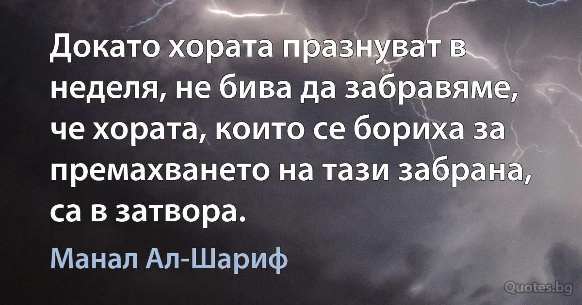 Докато хората празнуват в неделя, не бива да забравяме, че хората, които се бориха за премахването на тази забрана, са в затвора. (Манал Ал-Шариф)