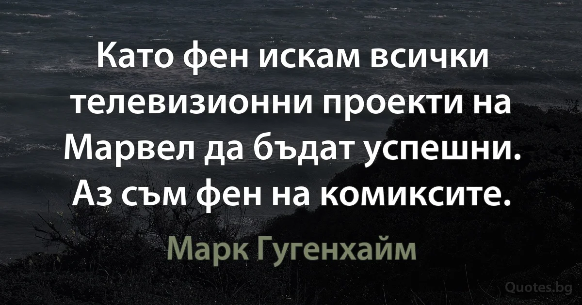 Като фен искам всички телевизионни проекти на Марвел да бъдат успешни. Аз съм фен на комиксите. (Марк Гугенхайм)