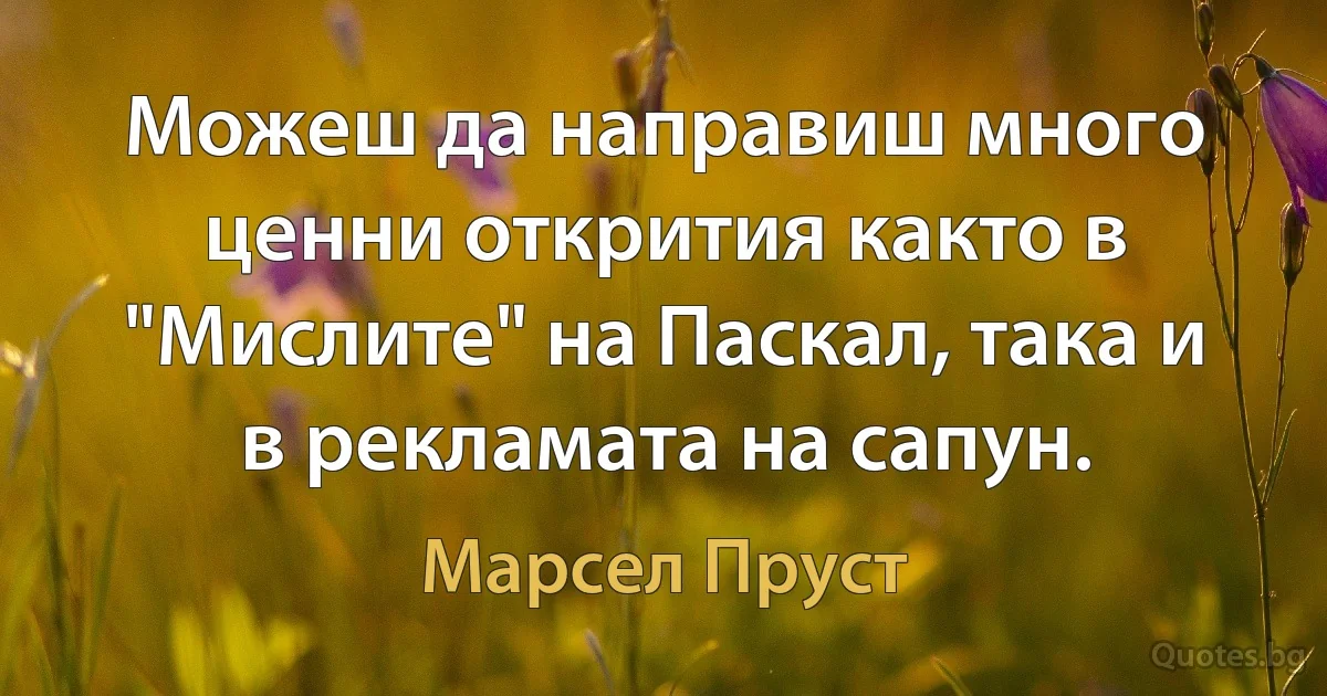 Можеш да направиш много ценни открития както в "Мислите" на Паскал, така и в рекламата на сапун. (Марсел Пруст)