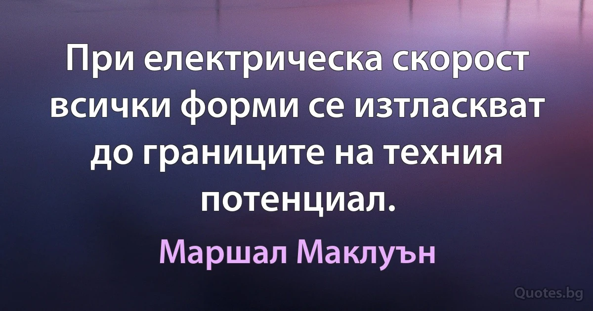 При електрическа скорост всички форми се изтласкват до границите на техния потенциал. (Маршал Маклуън)