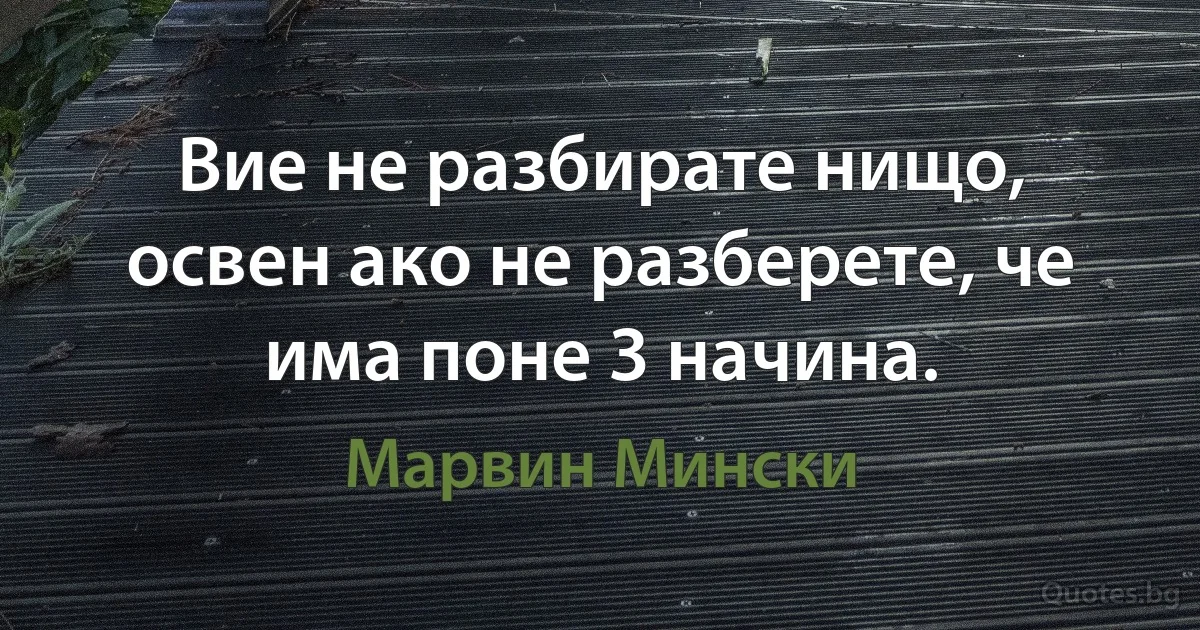 Вие не разбирате нищо, освен ако не разберете, че има поне 3 начина. (Марвин Мински)