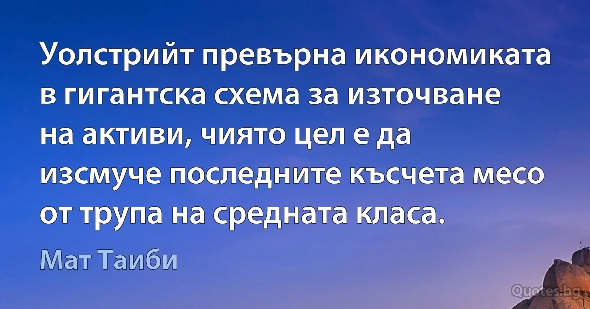 Уолстрийт превърна икономиката в гигантска схема за източване на активи, чиято цел е да изсмуче последните късчета месо от трупа на средната класа. (Мат Таиби)