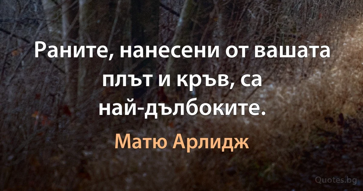 Раните, нанесени от вашата плът и кръв, са най-дълбоките. (Матю Арлидж)