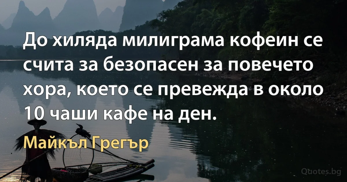 До хиляда милиграма кофеин се счита за безопасен за повечето хора, което се превежда в около 10 чаши кафе на ден. (Майкъл Грегър)