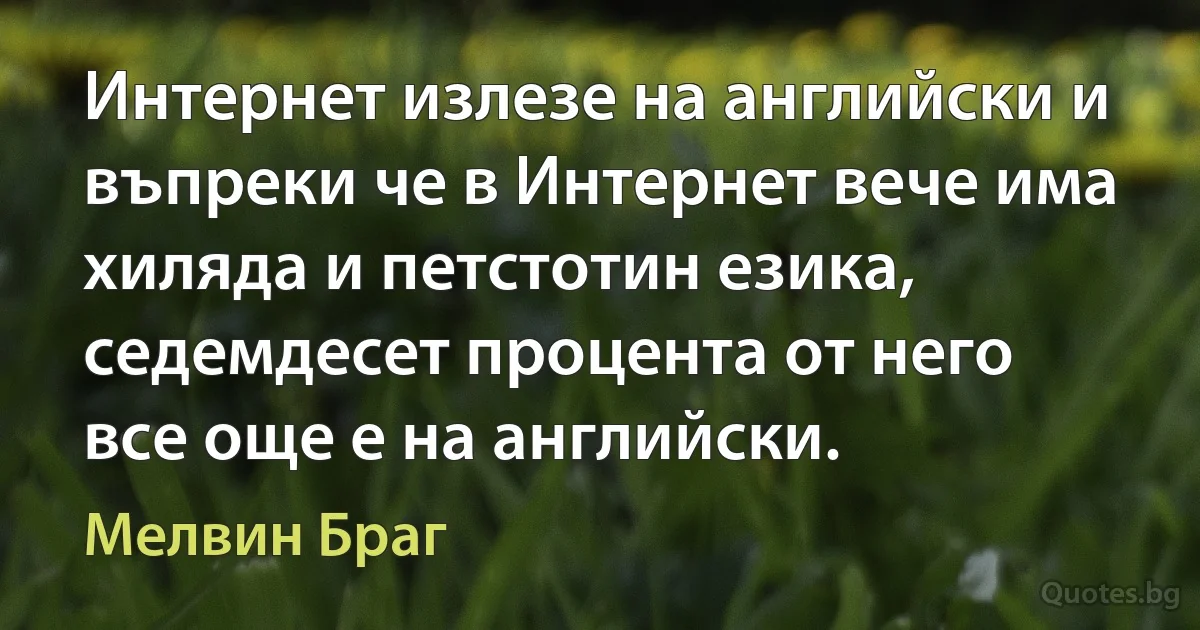 Интернет излезе на английски и въпреки че в Интернет вече има хиляда и петстотин езика, седемдесет процента от него все още е на английски. (Мелвин Браг)