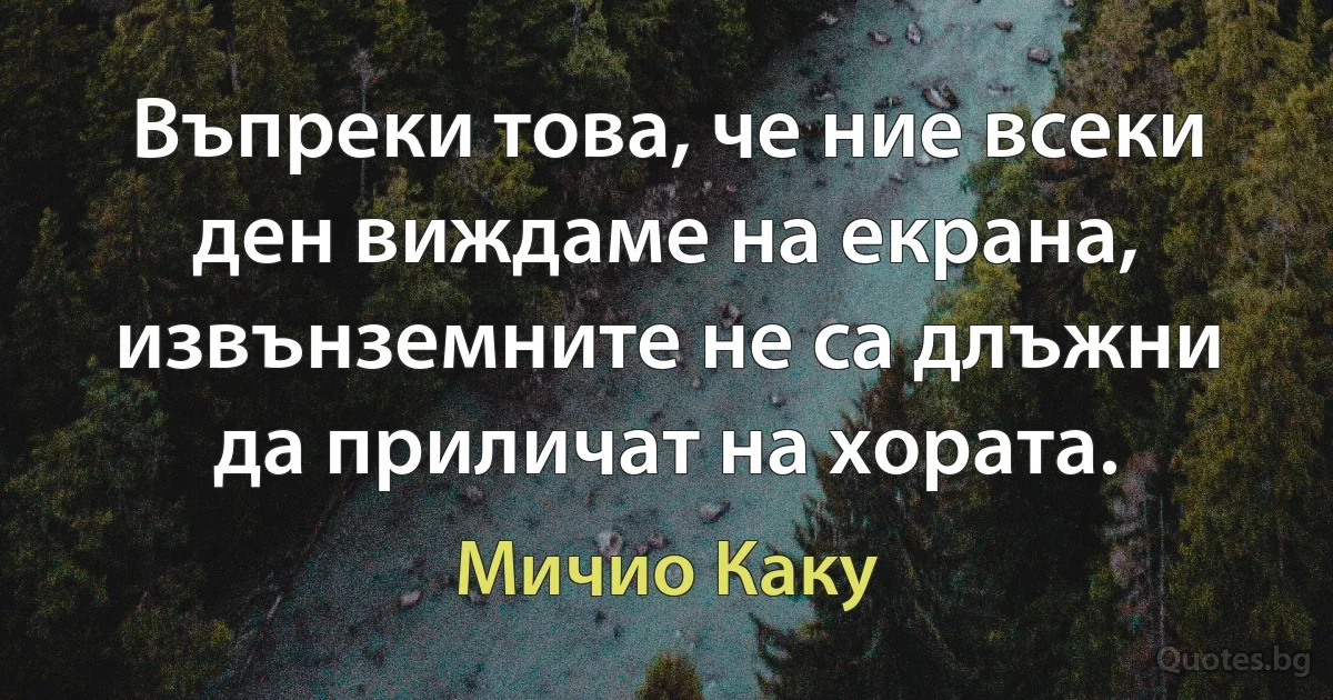 Въпреки това, че ние всеки ден виждаме на екрана, извънземните не са длъжни да приличат на хората. (Мичио Каку)