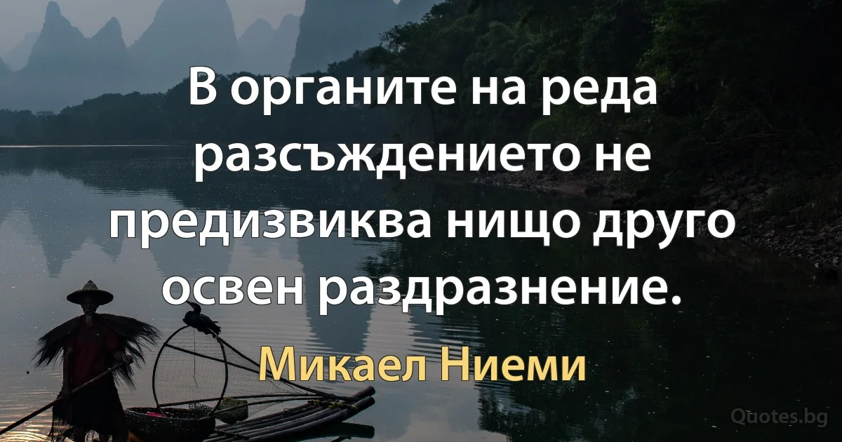 В органите на реда разсъждението не предизвиква нищо друго освен раздразнение. (Микаел Ниеми)