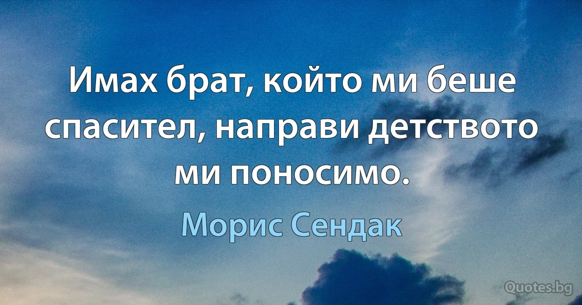 Имах брат, който ми беше спасител, направи детството ми поносимо. (Морис Сендак)