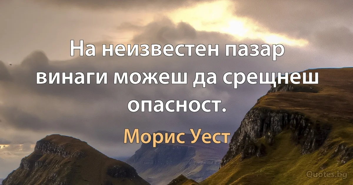 На неизвестен пазар винаги можеш да срещнеш опасност. (Морис Уест)