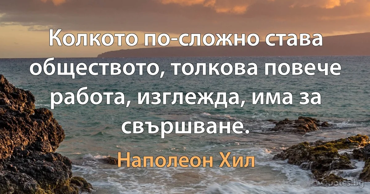 Колкото по-сложно става обществото, толкова повече работа, изглежда, има за свършване. (Наполеон Хил)