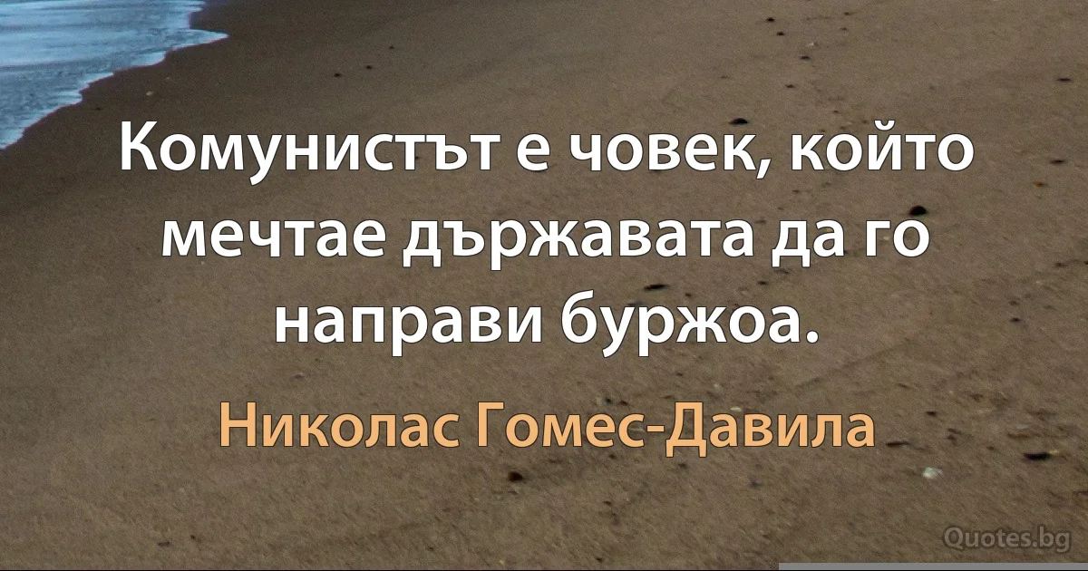 Комунистът е човек, който мечтае държавата да го направи буржоа. (Николас Гомес-Давила)