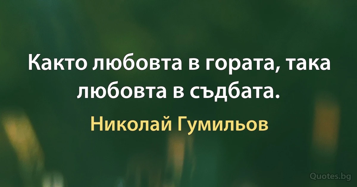 Както любовта в гората, така любовта в съдбата. (Николай Гумильов)