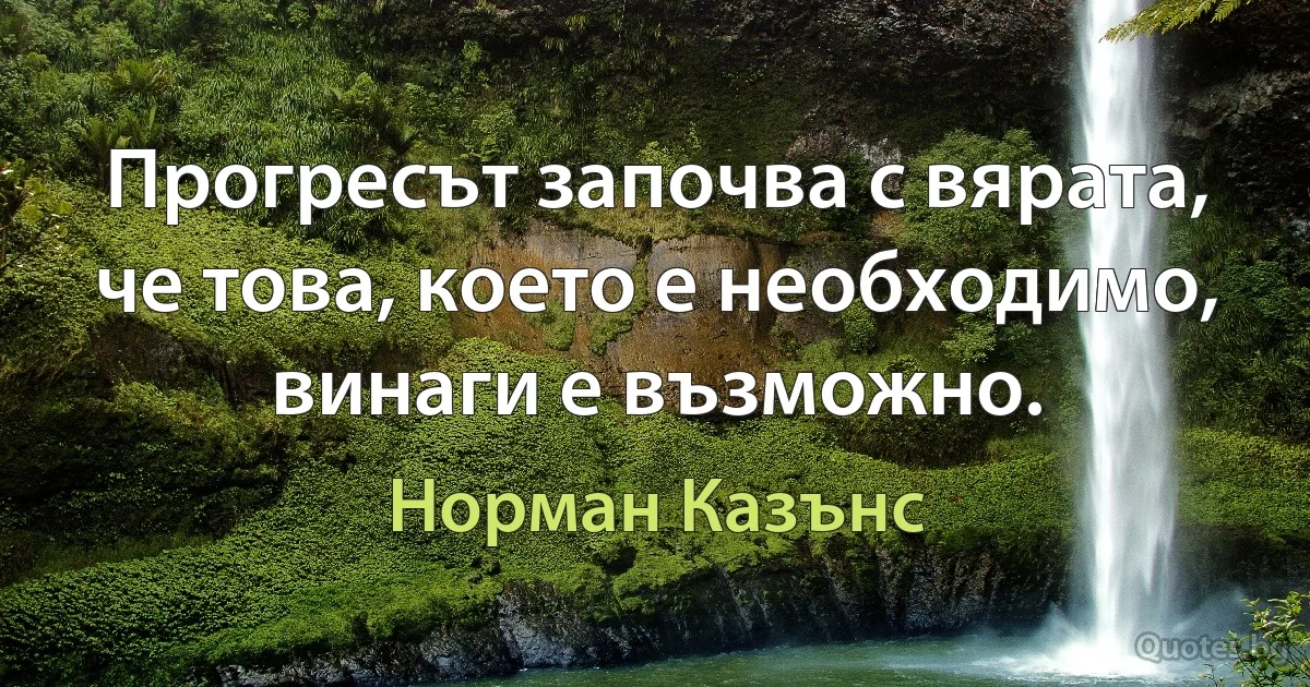 Прогресът започва с вярата, че това, което е необходимо, винаги е възможно. (Норман Казънс)