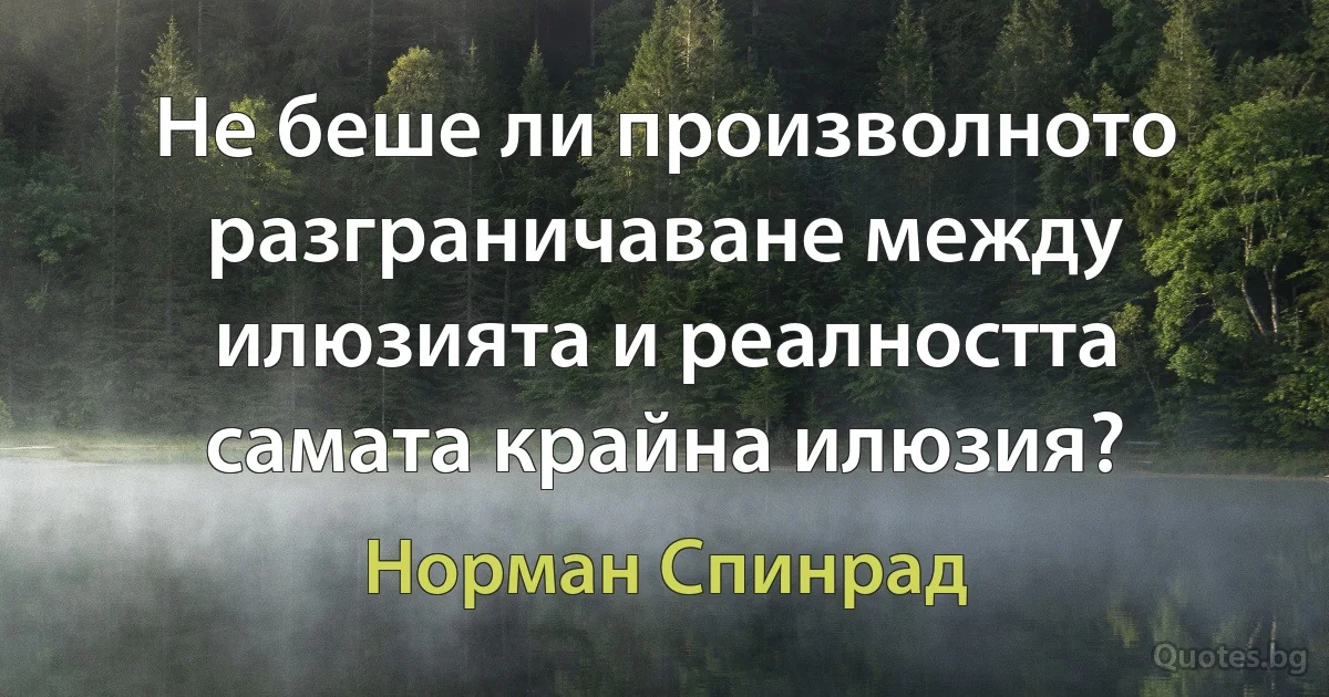 Не беше ли произволното разграничаване между илюзията и реалността самата крайна илюзия? (Норман Спинрад)