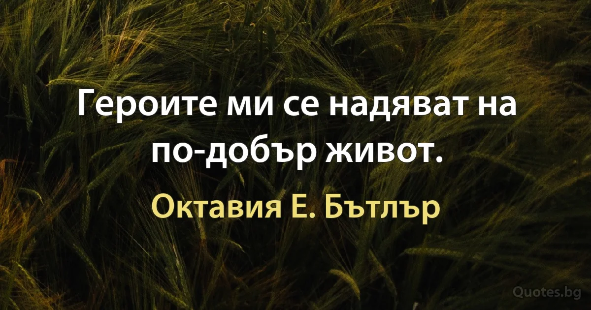 Героите ми се надяват на по-добър живот. (Октавия Е. Бътлър)