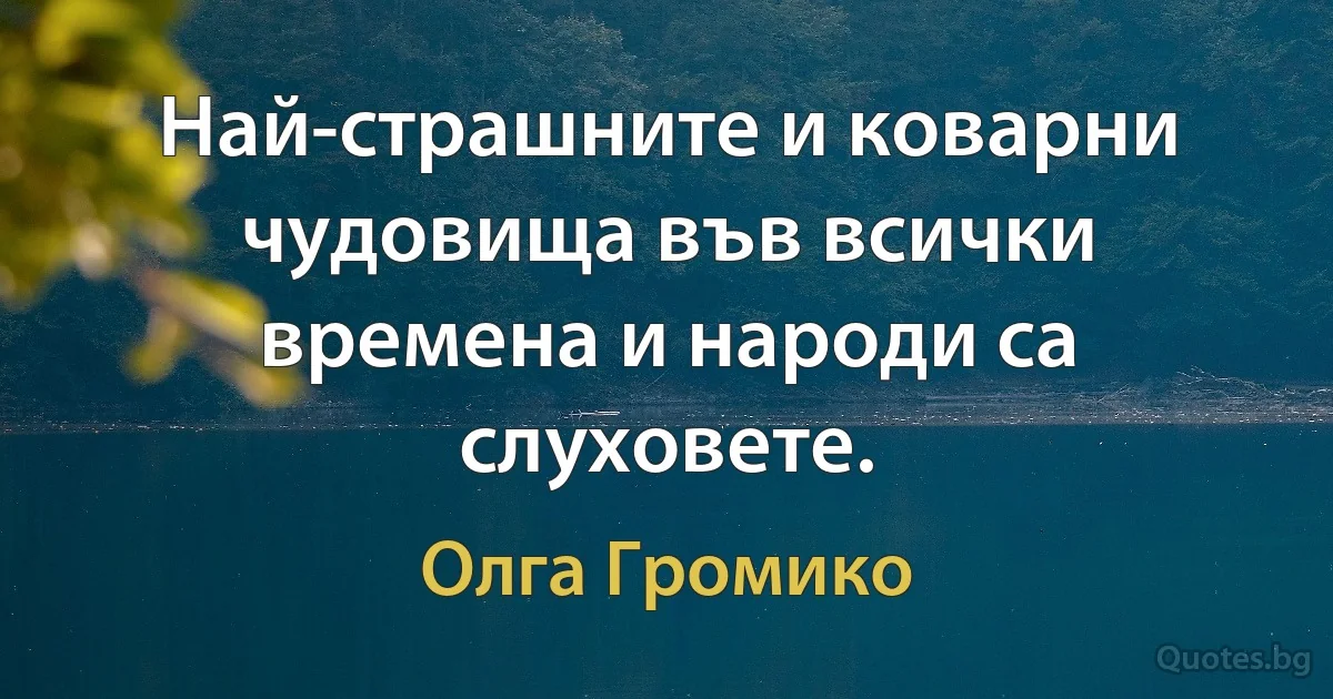 Най-страшните и коварни чудовища във всички времена и народи са слуховете. (Олга Громико)