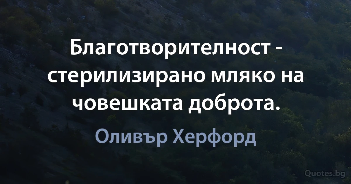 Благотворителност - стерилизирано мляко на човешката доброта. (Оливър Херфорд)